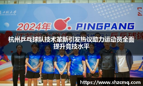 杭州乒乓球队技术革新引发热议助力运动员全面提升竞技水平